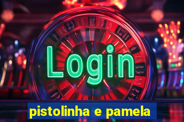 pistolinha e pamela